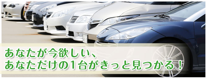 あなたが今欲しい、あなただけの1台がきっと見つかる！