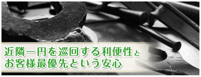 近隣一円を巡回する利便性とお客様最優先という安心